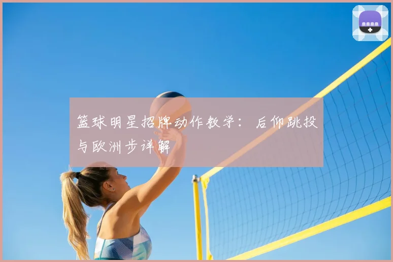 篮球明星招牌动作教学:后仰跳投与欧洲步详解